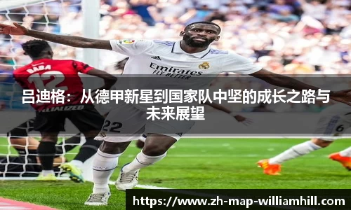 吕迪格：从德甲新星到国家队中坚的成长之路与未来展望