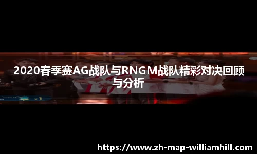 2020春季赛AG战队与RNGM战队精彩对决回顾与分析
