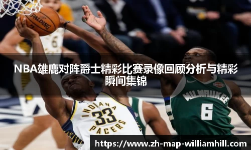 NBA雄鹿对阵爵士精彩比赛录像回顾分析与精彩瞬间集锦