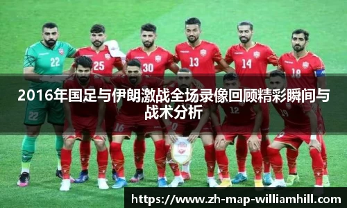 2016年国足与伊朗激战全场录像回顾精彩瞬间与战术分析