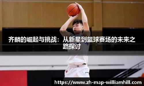 齐麟的崛起与挑战：从新星到篮球赛场的未来之路探讨