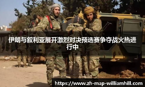 伊朗与叙利亚展开激烈对决预选赛争夺战火热进行中