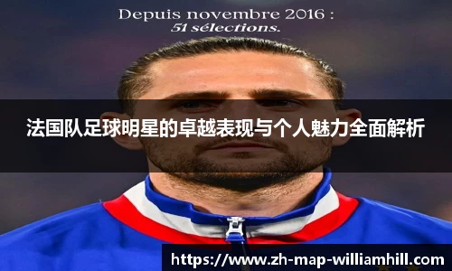 法国队足球明星的卓越表现与个人魅力全面解析