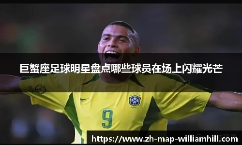 巨蟹座足球明星盘点哪些球员在场上闪耀光芒
