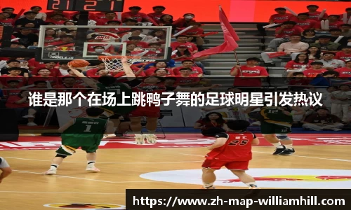 谁是那个在场上跳鸭子舞的足球明星引发热议