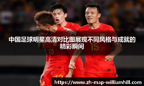 中国足球明星高清对比图展现不同风格与成就的精彩瞬间