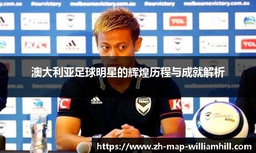 澳大利亚足球明星的辉煌历程与成就解析