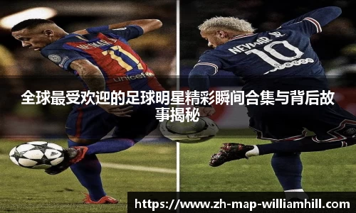 全球最受欢迎的足球明星精彩瞬间合集与背后故事揭秘