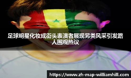 足球明星化妆成街头表演者展现另类风采引发路人围观热议